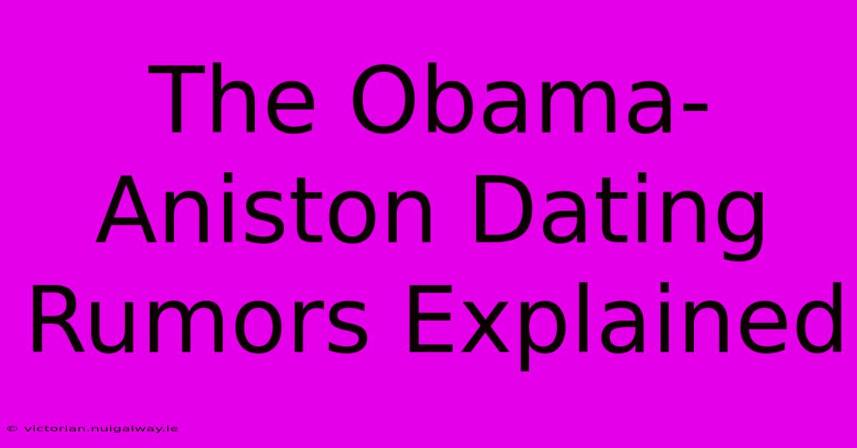 The Obama-Aniston Dating Rumors Explained