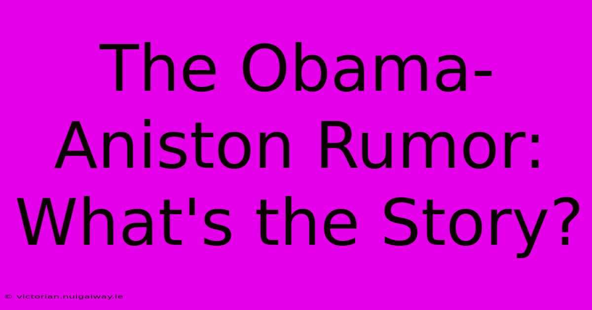 The Obama-Aniston Rumor: What's The Story?