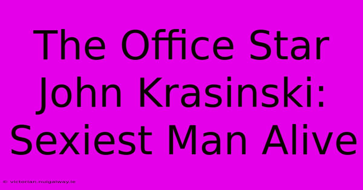 The Office Star John Krasinski: Sexiest Man Alive