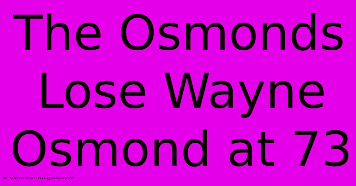 The Osmonds Lose Wayne Osmond At 73