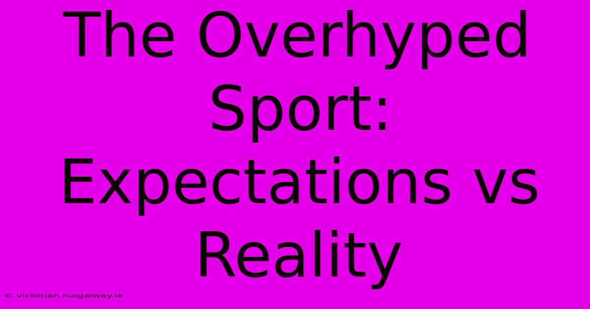 The Overhyped Sport: Expectations Vs Reality