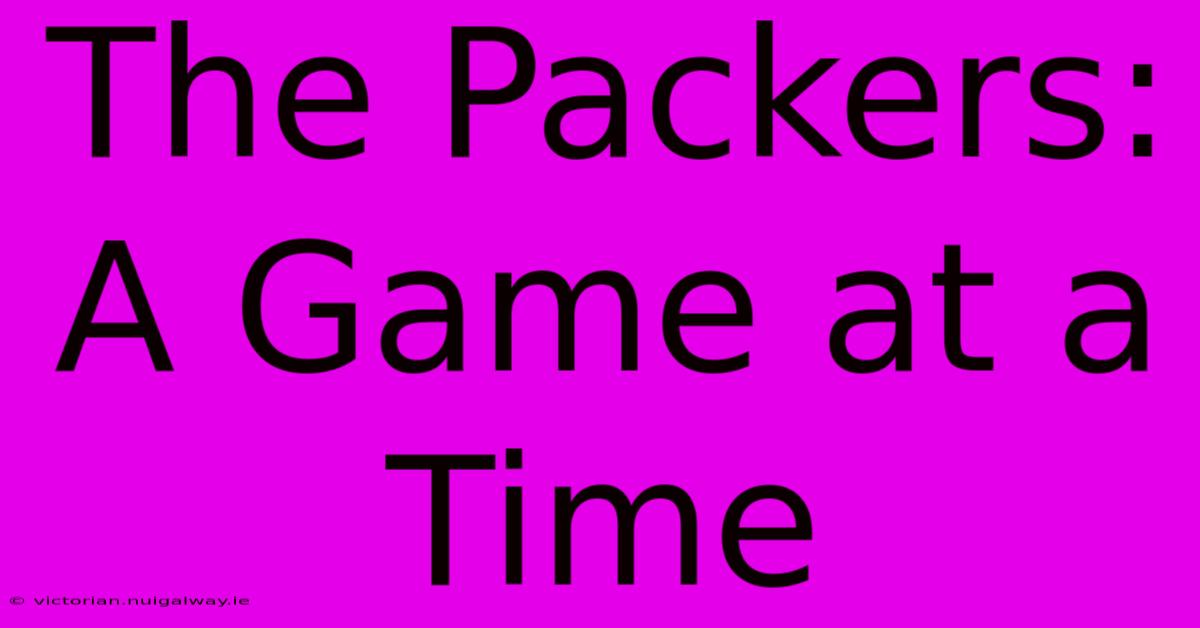 The Packers:  A Game At A Time