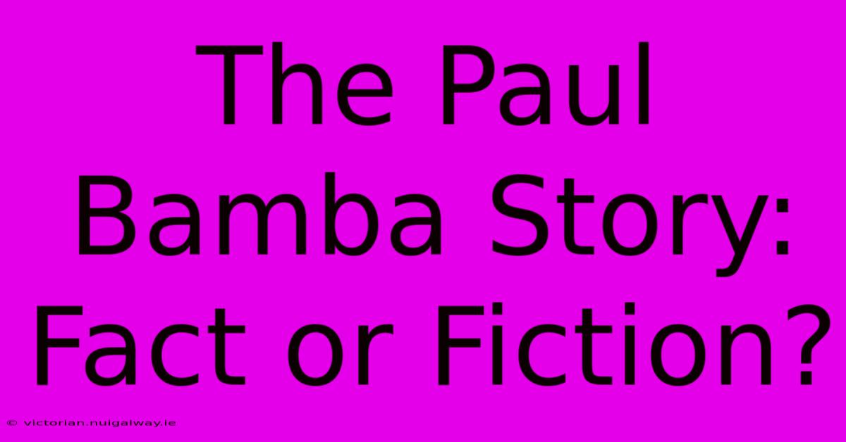 The Paul Bamba Story: Fact Or Fiction?