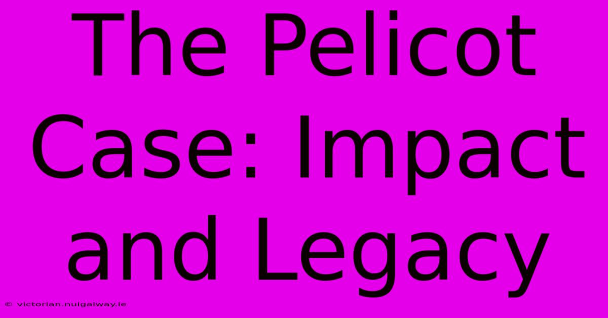 The Pelicot Case: Impact And Legacy