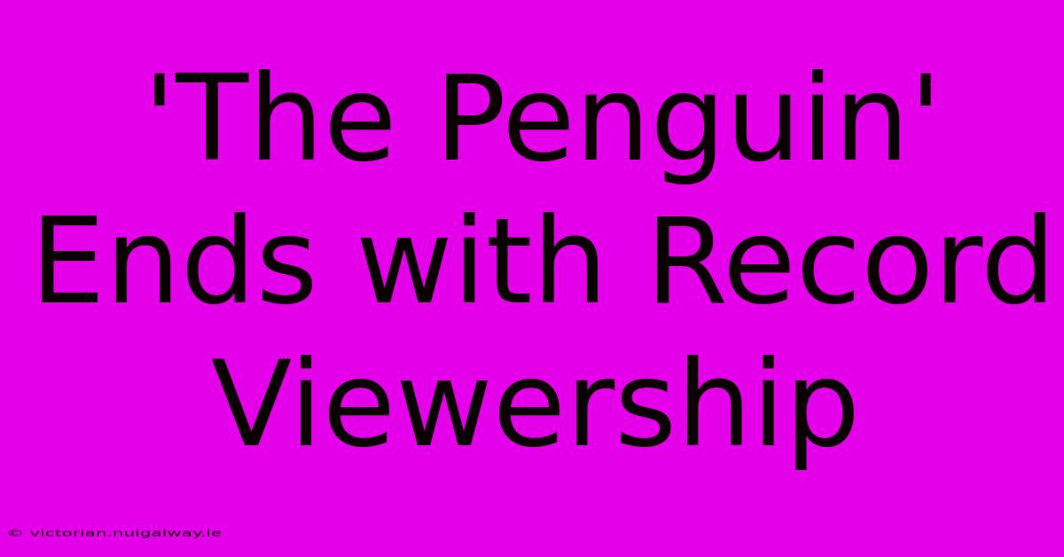 'The Penguin' Ends With Record Viewership