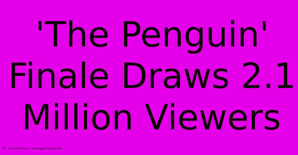 'The Penguin' Finale Draws 2.1 Million Viewers