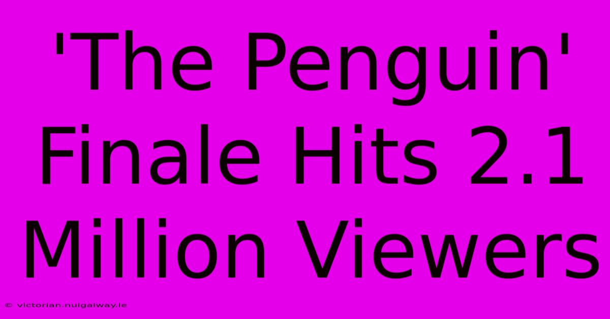 'The Penguin' Finale Hits 2.1 Million Viewers