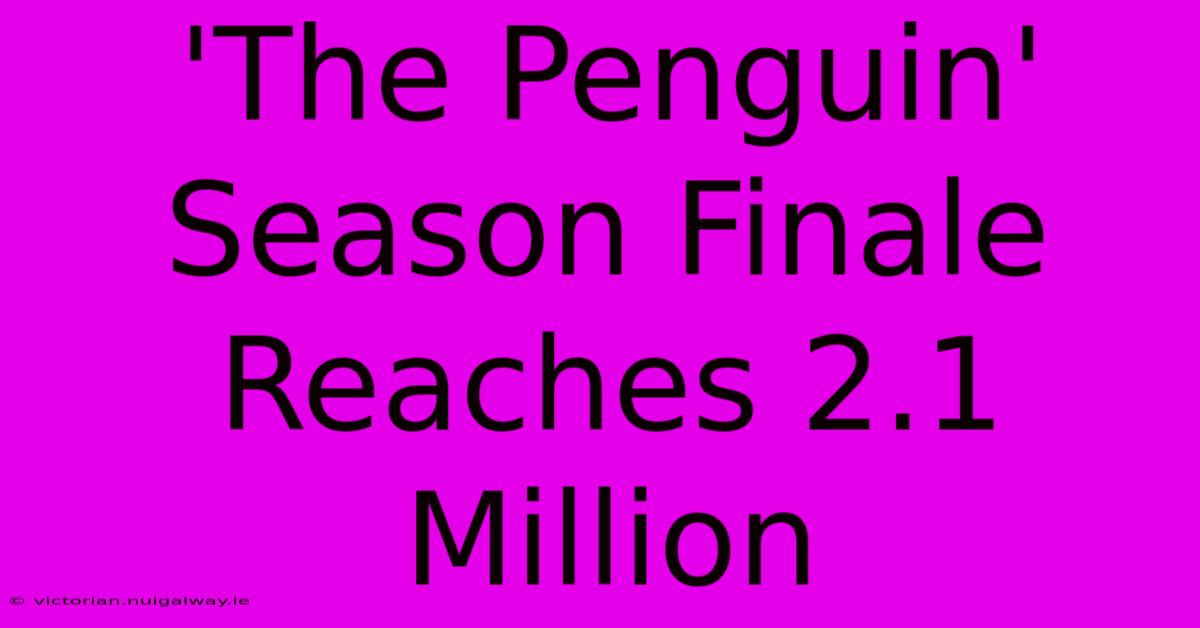 'The Penguin' Season Finale Reaches 2.1 Million 