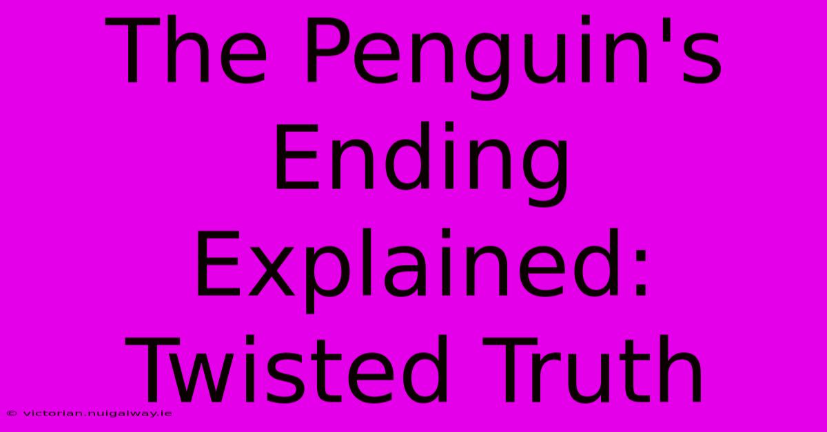 The Penguin's Ending Explained: Twisted Truth