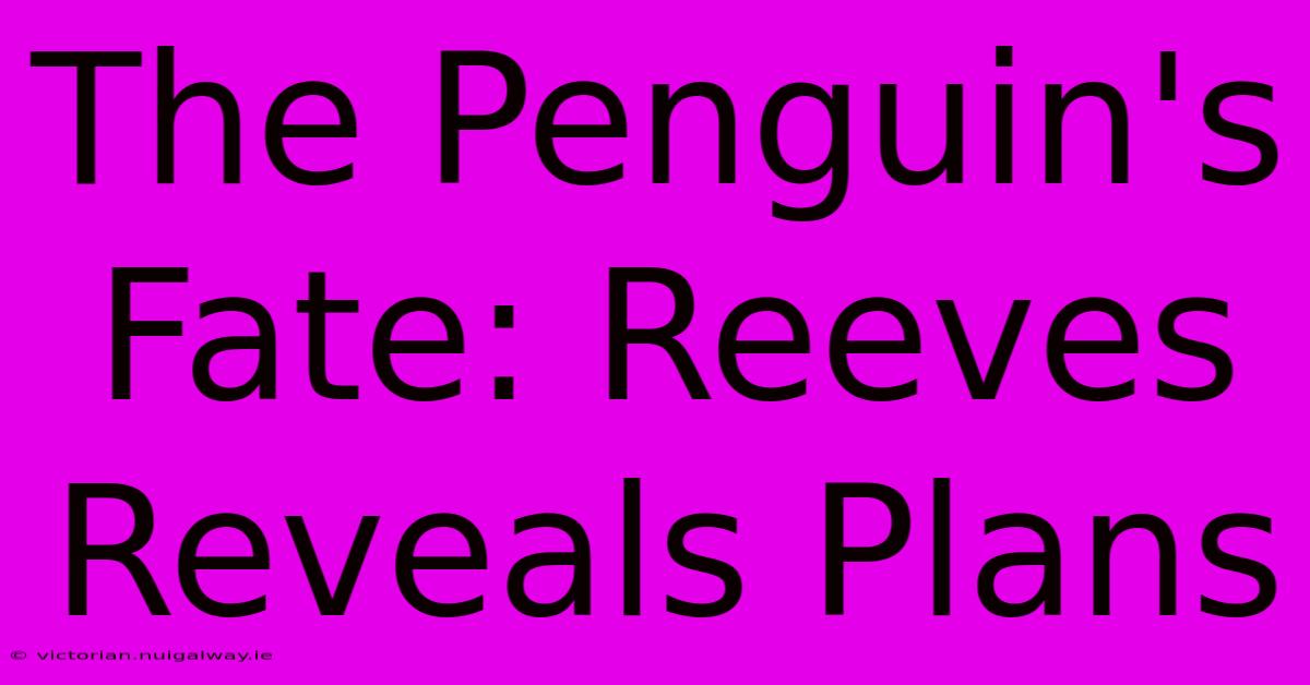 The Penguin's Fate: Reeves Reveals Plans