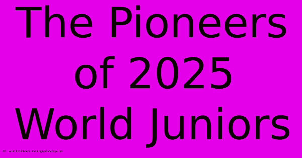 The Pioneers Of 2025 World Juniors