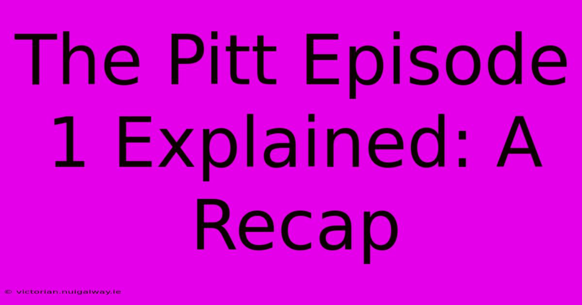 The Pitt Episode 1 Explained: A Recap