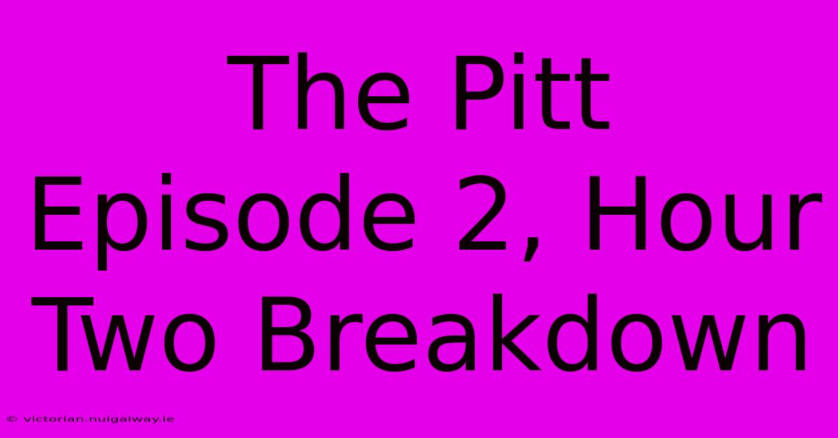 The Pitt Episode 2, Hour Two Breakdown