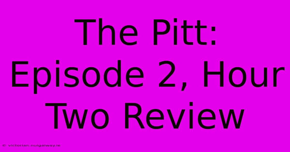 The Pitt: Episode 2, Hour Two Review