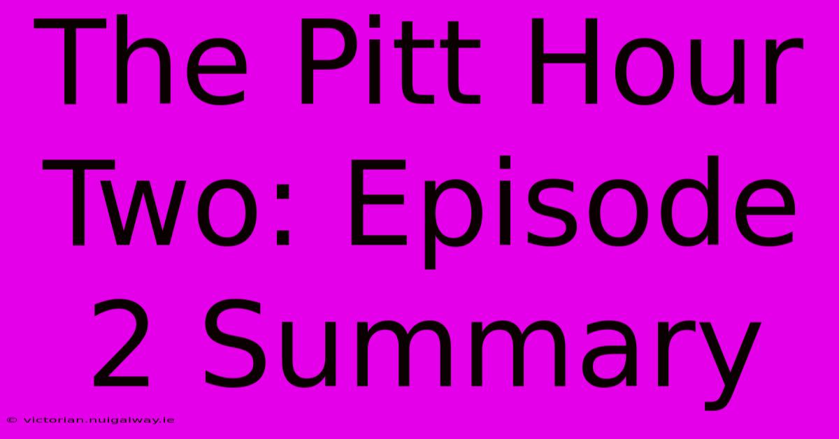 The Pitt Hour Two: Episode 2 Summary