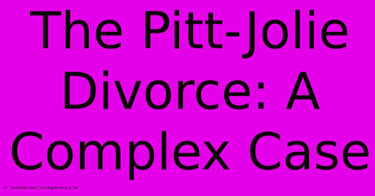 The Pitt-Jolie Divorce: A Complex Case