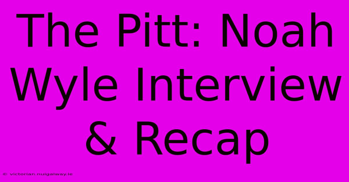 The Pitt: Noah Wyle Interview & Recap