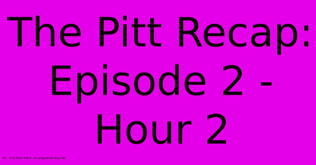 The Pitt Recap: Episode 2 - Hour 2