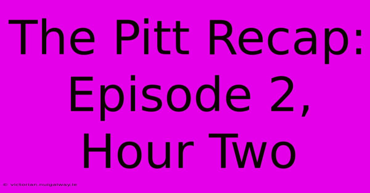 The Pitt Recap: Episode 2, Hour Two