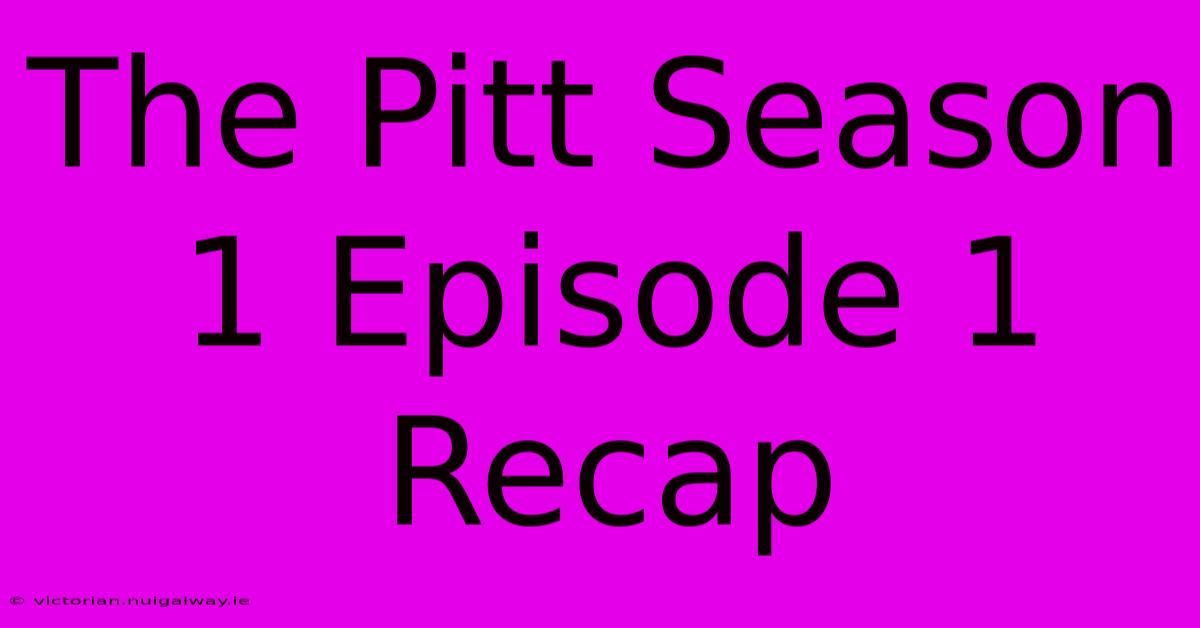 The Pitt Season 1 Episode 1 Recap