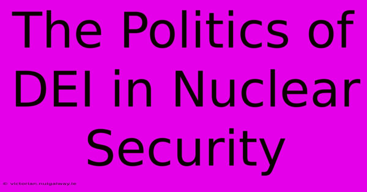 The Politics Of DEI In Nuclear Security