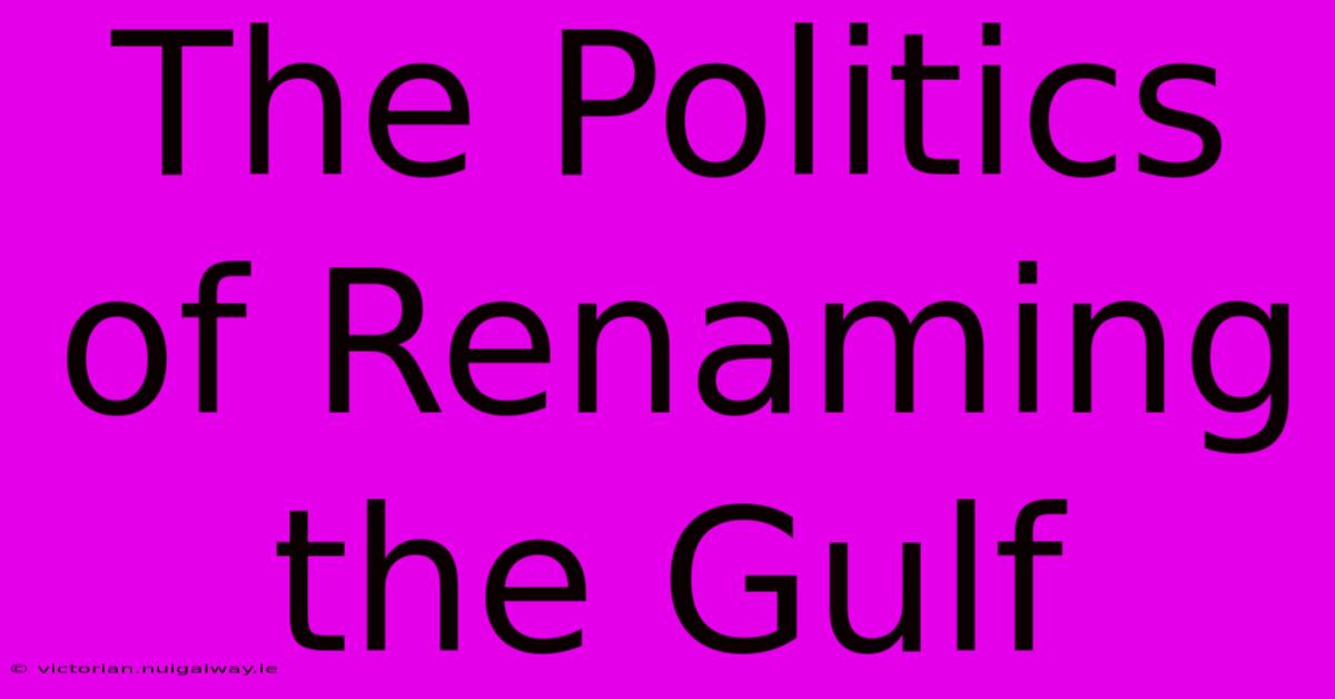 The Politics Of Renaming The Gulf