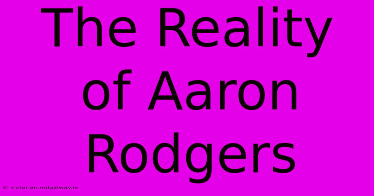 The Reality Of Aaron Rodgers