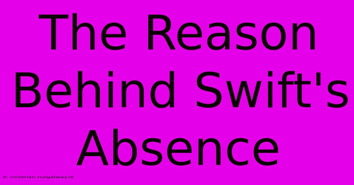 The Reason Behind Swift's Absence