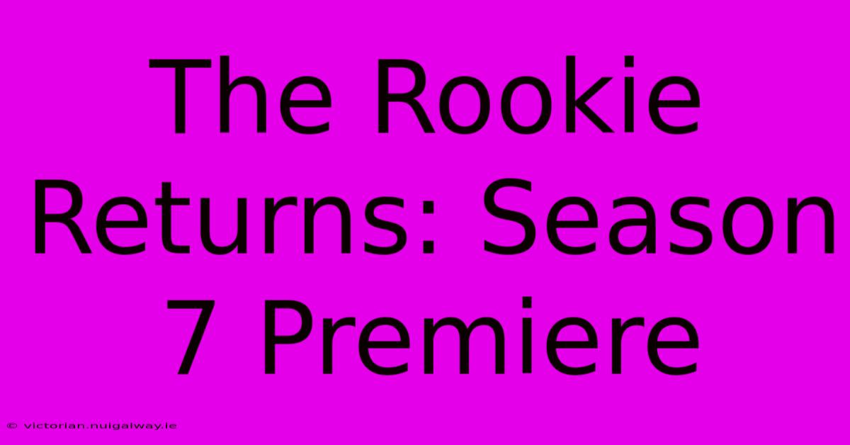 The Rookie Returns: Season 7 Premiere