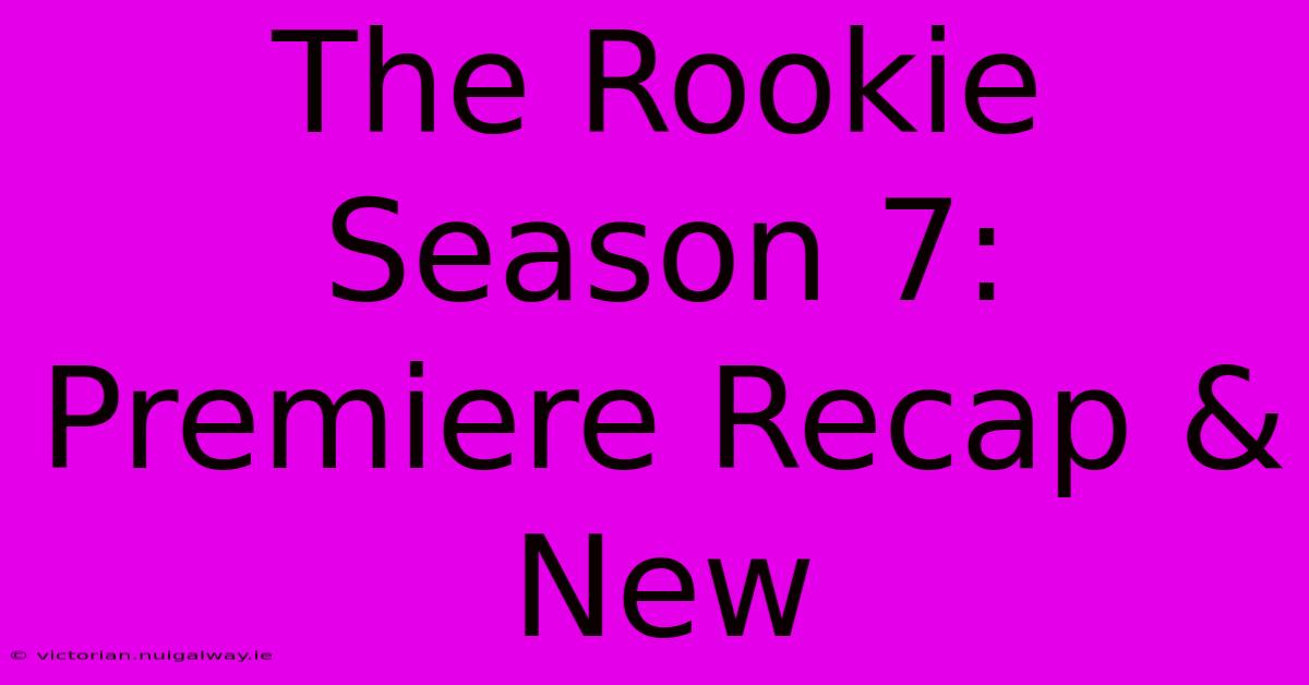 The Rookie Season 7: Premiere Recap & New