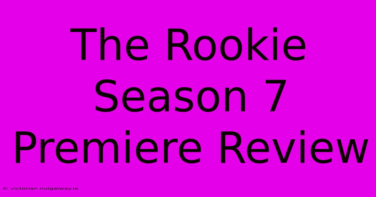 The Rookie Season 7 Premiere Review