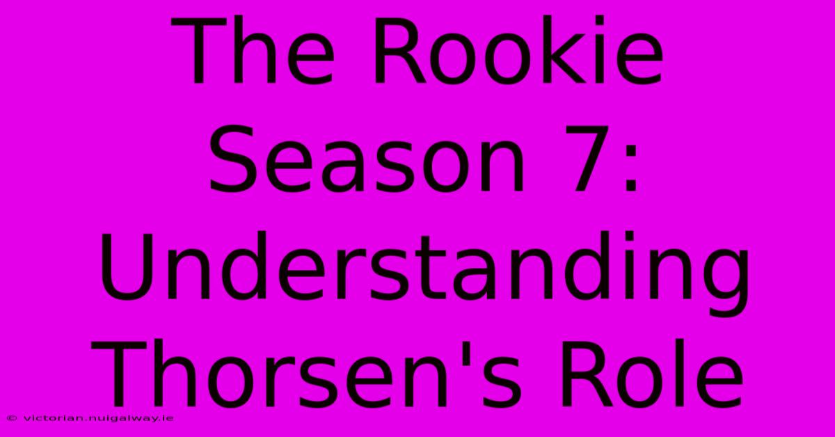 The Rookie Season 7: Understanding Thorsen's Role