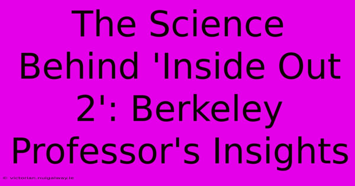 The Science Behind 'Inside Out 2': Berkeley Professor's Insights