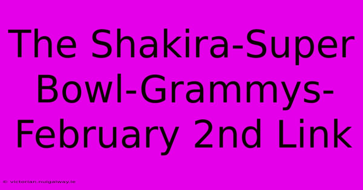 The Shakira-Super Bowl-Grammys-February 2nd Link