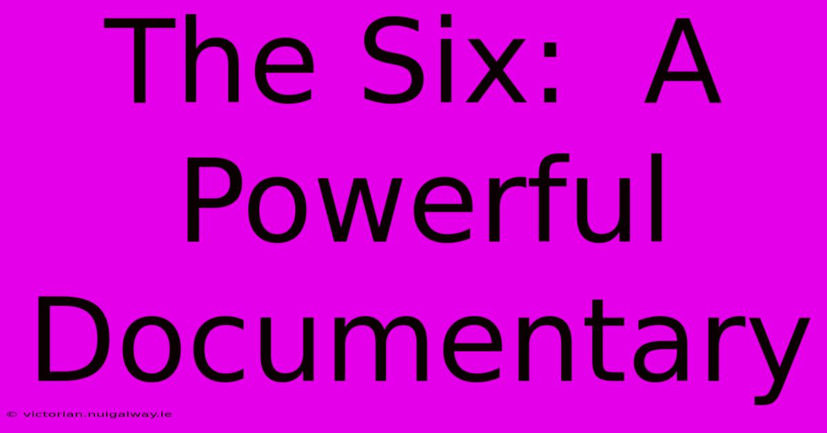 The Six:  A Powerful Documentary