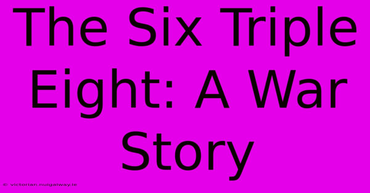 The Six Triple Eight: A War Story