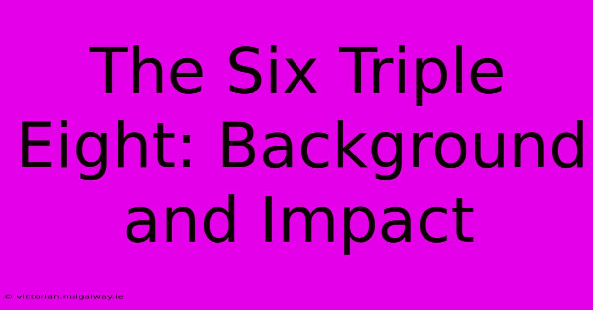 The Six Triple Eight: Background And Impact