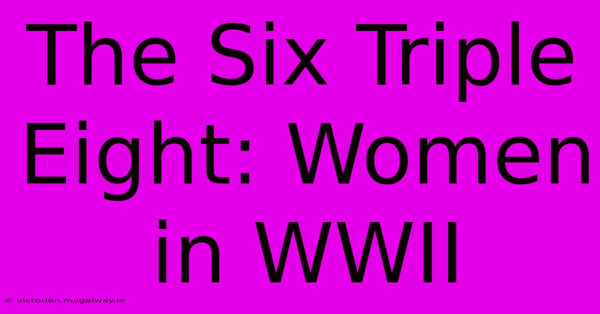 The Six Triple Eight: Women In WWII