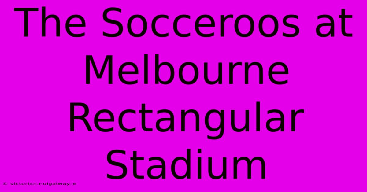 The Socceroos At Melbourne Rectangular Stadium