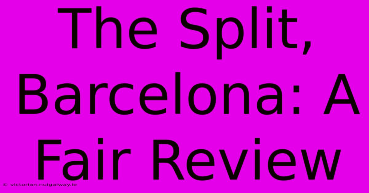 The Split, Barcelona: A Fair Review