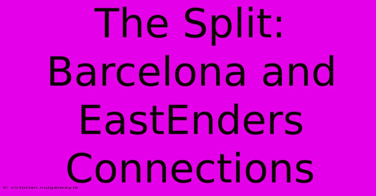 The Split: Barcelona And EastEnders Connections