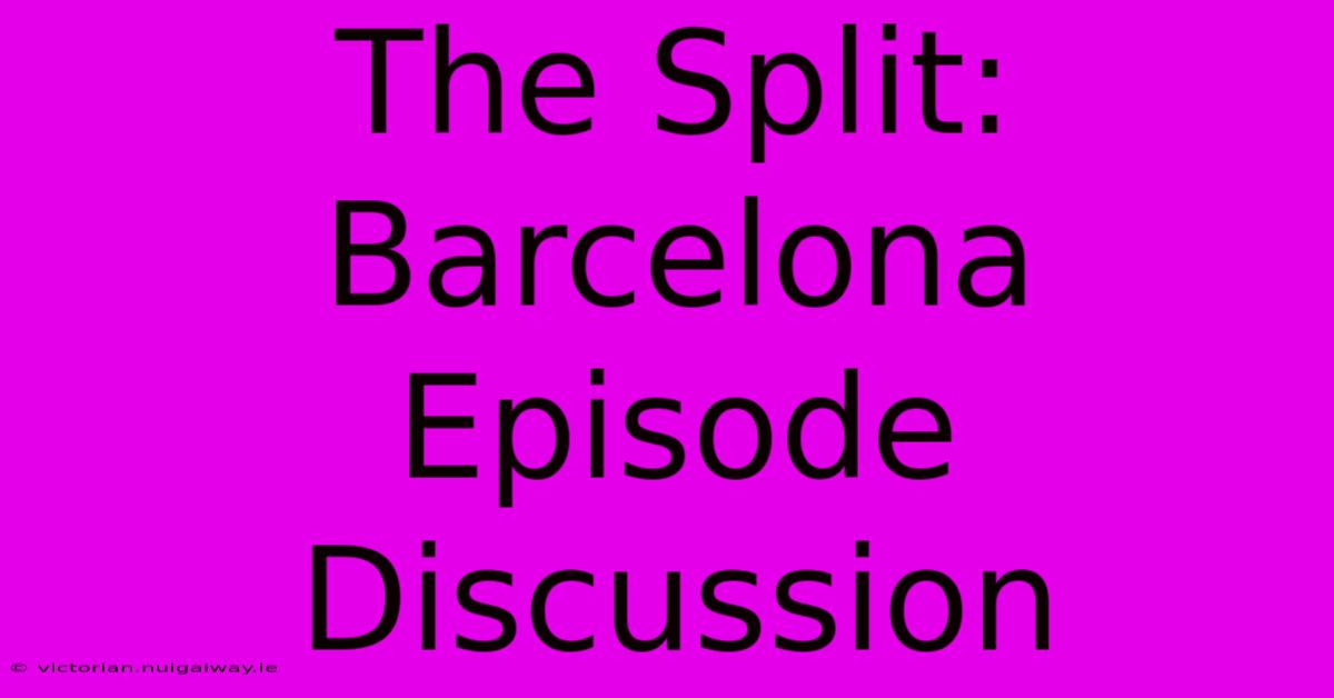 The Split:  Barcelona Episode Discussion