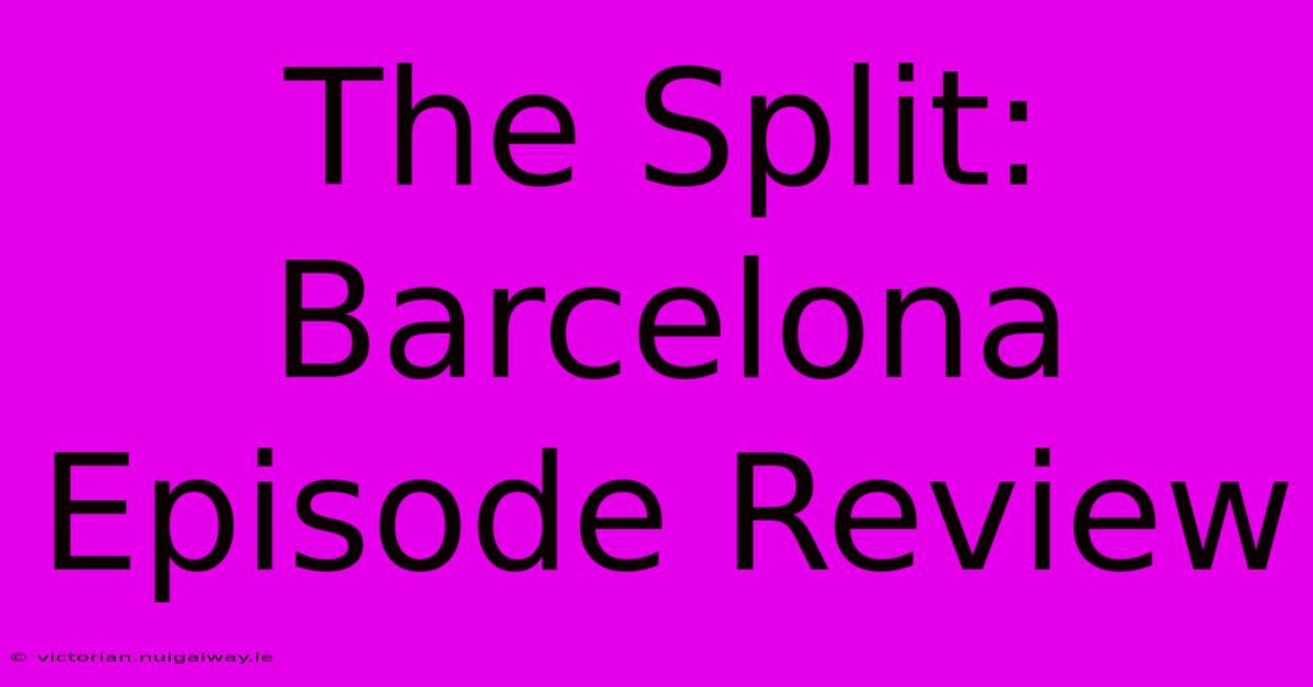 The Split: Barcelona Episode Review