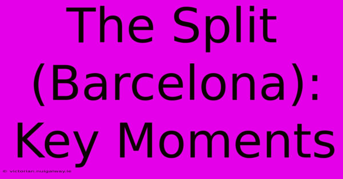 The Split (Barcelona): Key Moments