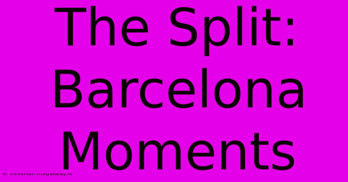 The Split: Barcelona Moments