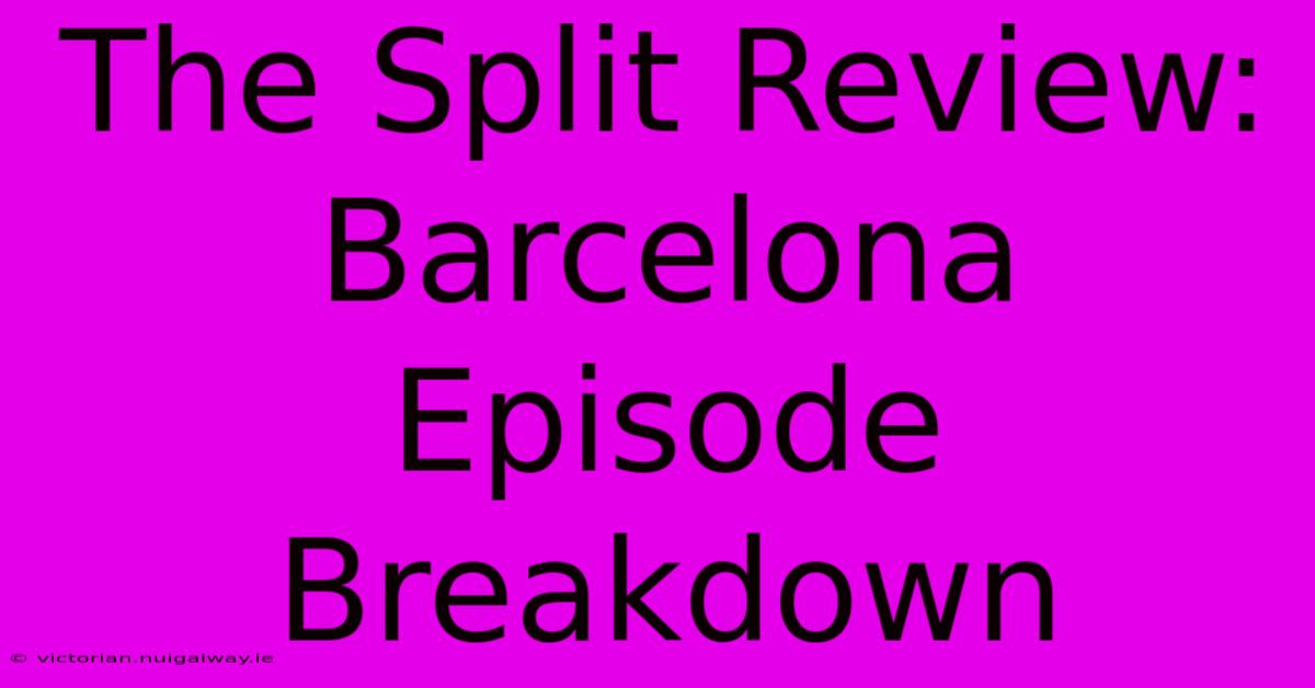 The Split Review: Barcelona Episode Breakdown