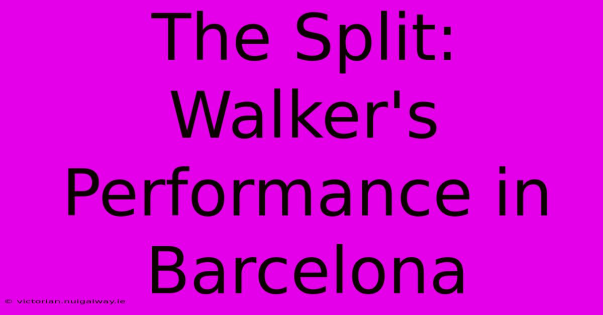 The Split: Walker's Performance In Barcelona