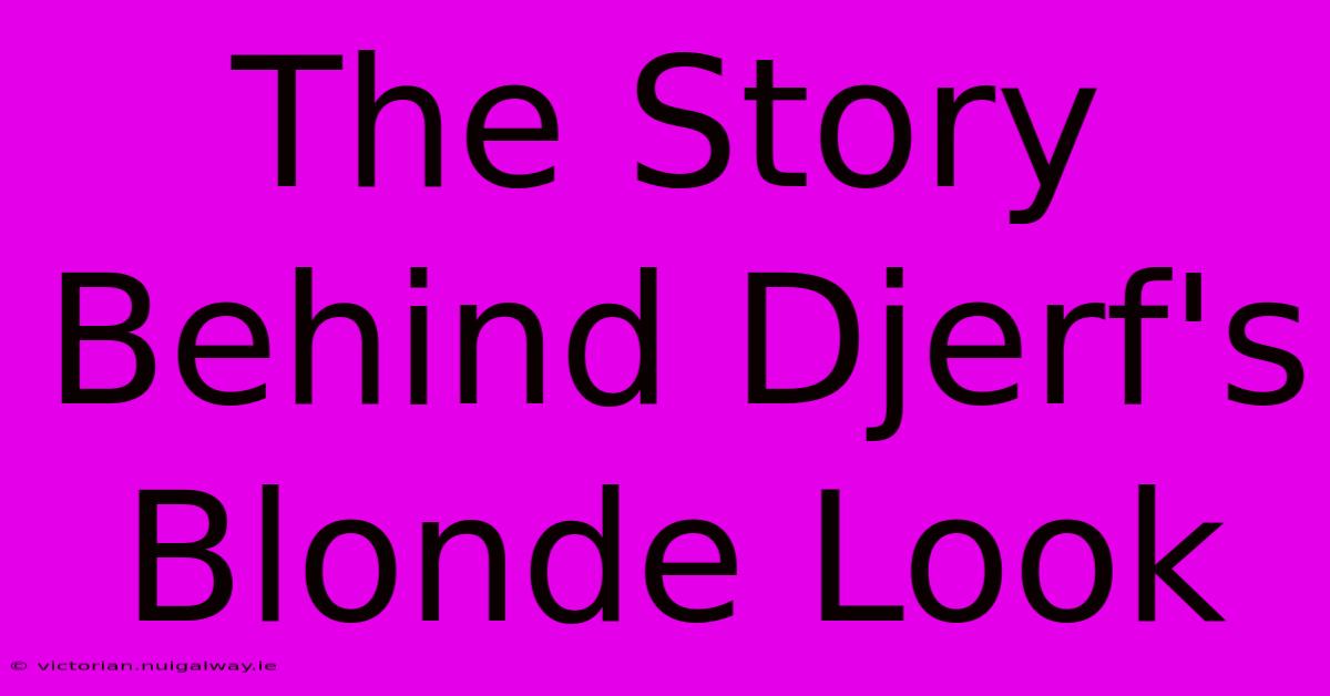 The Story Behind Djerf's Blonde Look