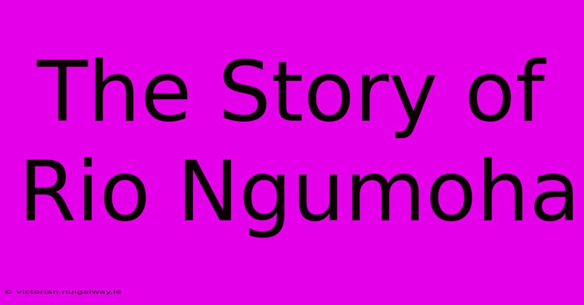 The Story Of Rio Ngumoha