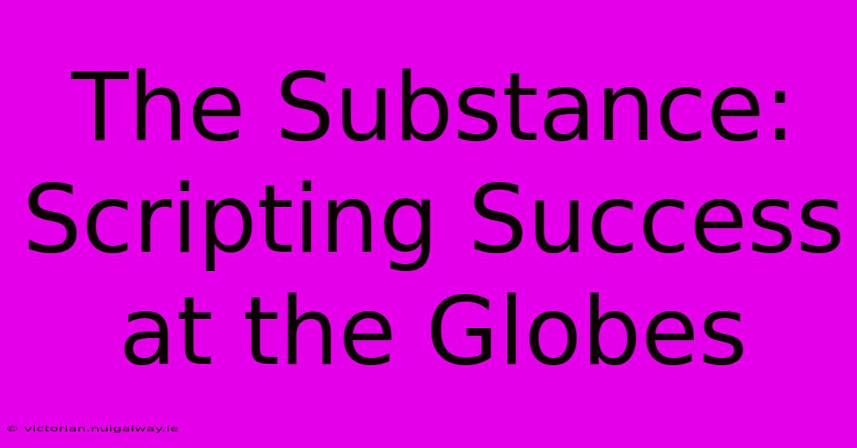 The Substance: Scripting Success At The Globes